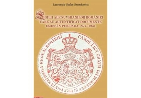 Sigilii ale suveranilor Romaniei care au autentificat documente emise in perioada 1872–1931 - Laurentiu-Stefan Szemkovics