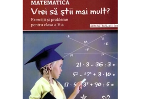 Matematica. Vrei sa stii mai mult? Exercitii si probleme pentru clasa a 5-a, semestrul al 2-lea - Lenuta Andrei