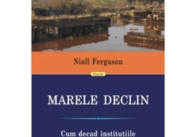 Marele Declin. Cum decad institutiile si mor economiile - Niall Ferguson
