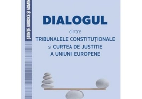 Dialogul dintre Tribunalele Constitutionale si Curtea de Justitie a Uniunii Europene - Dragos Calin