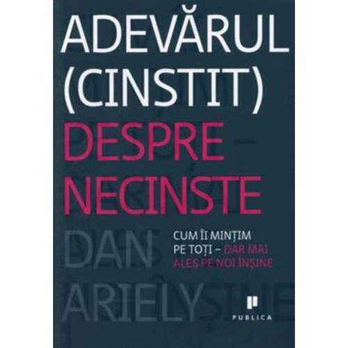 Adevarul (cinstit) despre necinste. Cum ii mintim pe toti, dar mai ales pe noi insine