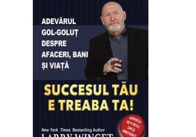 Succesul tau e treaba ta. Adevarul gol-golut despre afaceri, bani si viata - Larry Winget