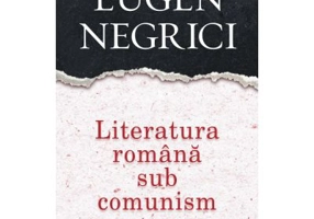 Literatura romana sub comunism - Eugen Negrici