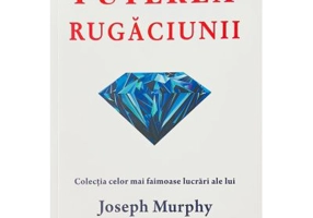 Puterea rugaciunii. Puterea miraculoasa a mintii tale, volumul 1 - Joseph Murphy