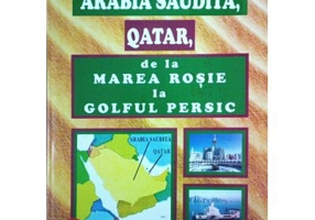 Arabia Saudita, Qatar, de la Marea Rosie la Golful Persic - Doru Ciucescu