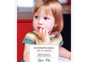 Diversificarea raw si vegana. Sfaturi si retete pentru bebelusi si copii mai mari - Ligia Pop