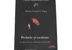 Feciorie si castitate in epoca de aur a Patristicii (313-430) - Ioasaf O. Popa