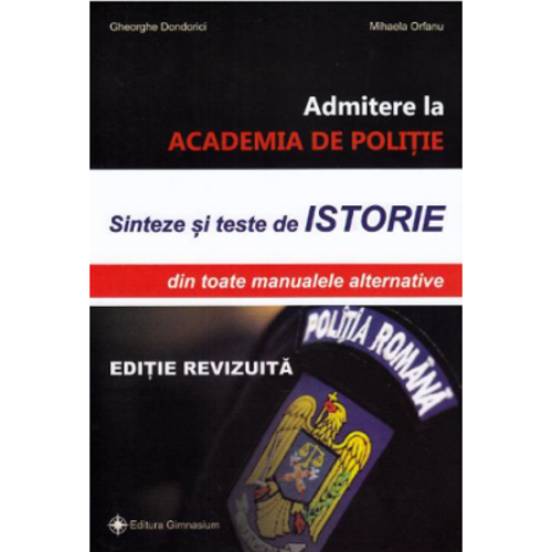 Sinteze si teste istorie pentru admitere la Academia de Politie. Editie revizuita - Gheorghe Dondorici