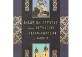 Relatiile actuale dintre ortodocsi si greco-catolici in Romania