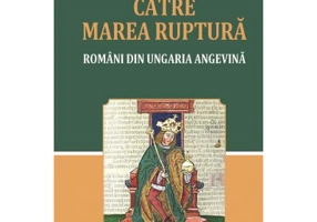 Catre marea ruptura. Romani din Ungaria angevina - Ovidiu Pecican
