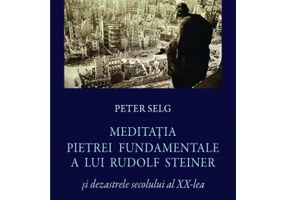 Meditatia Pietrei Fundamentale a lui Rudolf Steiner si dezastrele secolului al 20-lea - Peter Selg