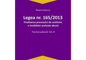 Legea Nr. 165 din 2013. Finalizarea procesului de restituire a imobilelor preluate abuziv Volumul 3 - Roxana Stanciu