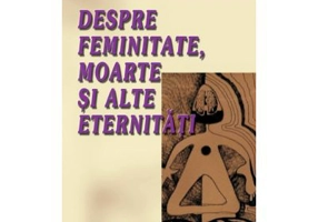Despre feminitate, moarte si alte eternitati - Irina Petras