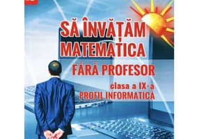 Sa invatam matematica fara profesor. Clasa a 9-a Profil informatica - Gheorghe Adalbert Schneider