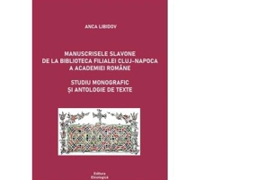 Manuscrisele slavone de la Biblioteca Filialei Cluj-Napoca a Academiei Romane. Studiu monografic si antologie de texte - Anca Libidov