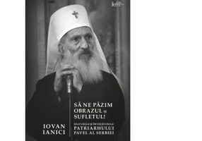 Sa ne pazim obrazul si sufletul! Sfaturile si invataturile Patriarhului Pavel al Serbiei - Iovan Ianici