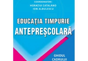 Educatia timpurie anteprescolara. Ghidul cadrului didactic - Horatiu Catalano, Ion Albulescu