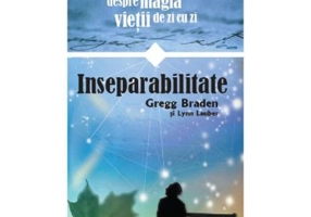 Inseparabilitate. Povestiri despre magia vietii de zi cu zi - Gregg Braden, Lynn Lauber