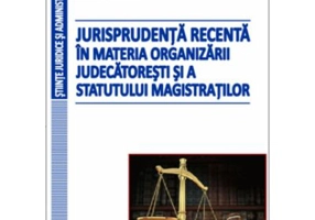 Jurisprudenta recenta in materia organizarii judecatoresti si a statutului magistratilor - Dragos Calin, Paula-Andrada Cotovanu