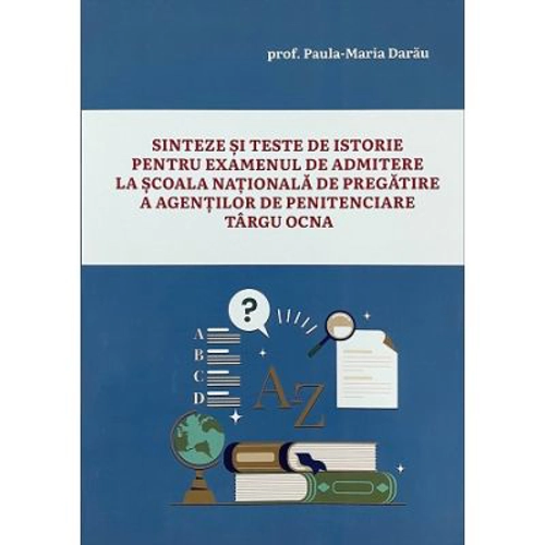 Sinteze si teste de istorie pentru examenul de admitere la scoala nationala de pregatire a agentilor de penitenciare Tg. Ocna - Paula Maria Darau