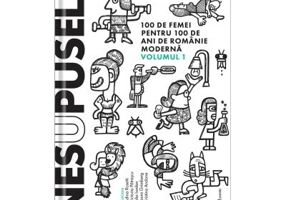 Nesupusele. 100 de femei pentru 100 de ani de Romanie moderna volumul 1 - Adina Rosetti, Cristina Andone, Iulia Iordan, Laura Grunberg, Victoria Patra