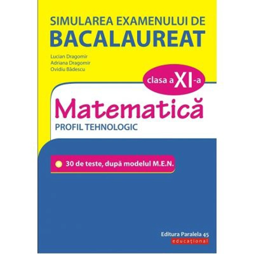 Simularea examenului de bacalaureat. Matematica. Clasa a 11-a. Profil tehnologic. 30 de de teste, dupa modelul M. E. N. - Lucian Dragomir