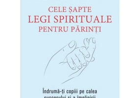 Cele sapte legi spirituale pentru parinti. Indruma-ti copiii pe calea succesului si a implinirii - Deepak Chopra