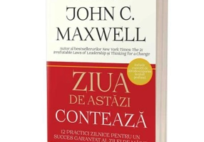 Ziua de astazi conteaza - John C. Maxwell