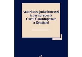 Autoritatea judecatoreasca in jurisprudenta Curtii Constitutionale a Romaniei - Marian Enache, Stefan Deaconu