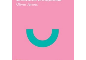 Cum sa iti dezvolti sanatatea emotionala - Oliver James