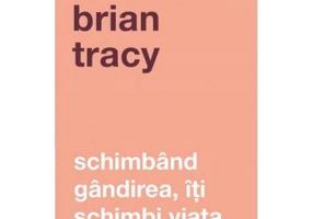 Schimband gandirea, iti schimbi viata - Brian Tracy