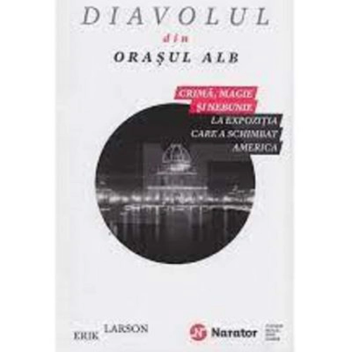 Diavolul din orasul alb. Crima, magie si nebunie la expozitia care a schimbat America