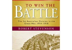 To Win the Battle: The 1st Australian Division in the Great War 1914–1918 - Robert Stevenson