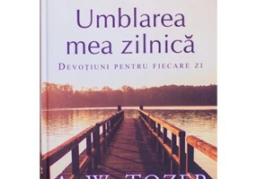 Umblarea mea zilnica. Devotiuni pentru fiecare zi - A. W. Tozer