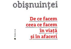 Puterea obisnuintei. De ce facem ceea ce facem in viata si in afaceri - Charles Duhigg