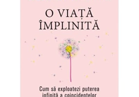 O viata implinita. Cum sa exploatezi puterea infinita a coincidentelor - Deepak Chopra