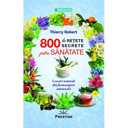800 de retete secrete pentru sanatate. Leacuri naturale din farmacopeea universala