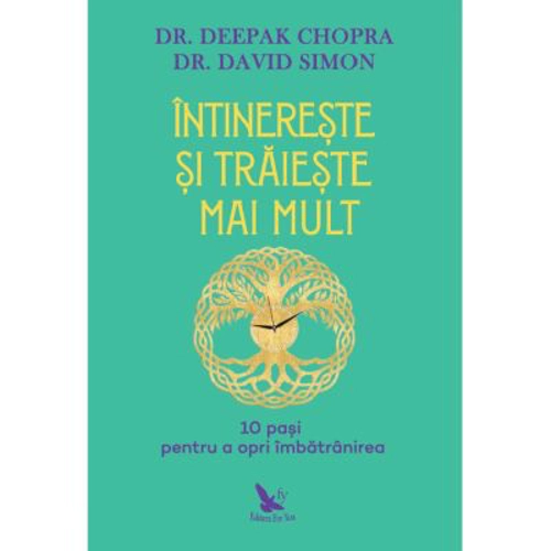 Intinereste si traieste mai mult. 10 pasi pentru a opri imbatranirea - Deepak Chopra, David Simon
