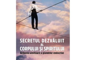 Secretul dezvaluit al corpului si spiritului. Actiunea uimitoare a glandelor endocrine - Jean du Chazaud