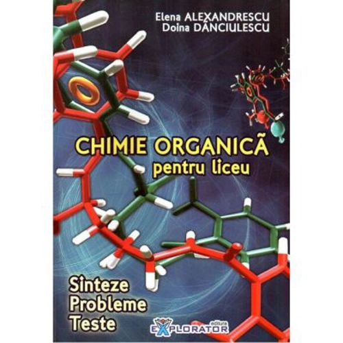 Chimie organica pentru liceu. Sinteze. Probleme. Teste - Elena Alexandrescu, Doina Danciulescu