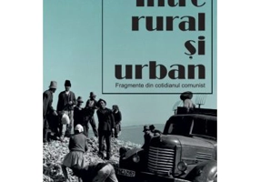 Intre rural si urban. Fragmente din cotidianul comunist - Marius Muresan