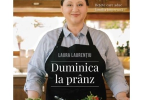 Duminica la pranz. Retete care aduc familia impreuna - Laura Laurentiu