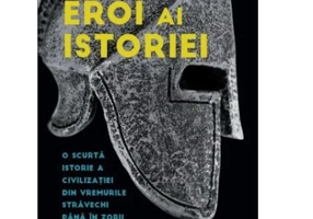 Eroi ai istoriei. O scurta istorie a civilizatiei din vremurile stravechi pana in zorii epocii moderne - Will Durant