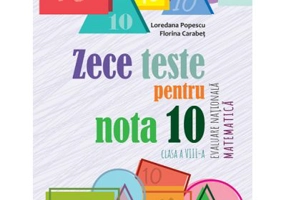 Zece teste pentru nota 10. Evaluare Nationala Matematica, clasa a 8-a, 10 ani+
