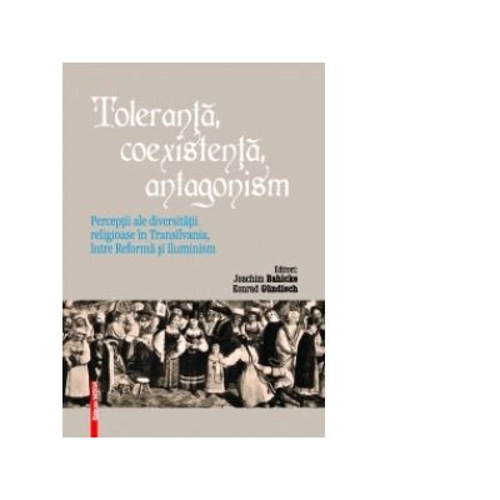 Toleranta, coexistenta, antagonism - Joachim Bahlcke, Konrad Gundisch