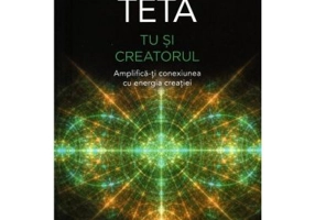 Terapia Teta. Tu si Creatorul. Amplifica-ti conexiunea cu energia creatiei