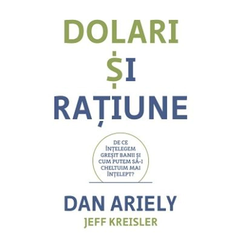 Dolari si ratiune. De ce intelegem gresit banii si cum putem sa-i cheltuim mai intelept