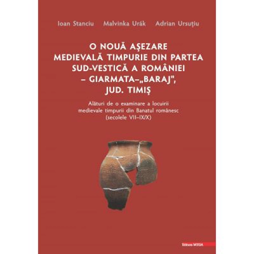 O noua asezare medievala timpurie din partea sud-vestica a Romaniei Giarmata "Baraj", Judetul Timis alaturi de o examinare a locuirii medievale timp