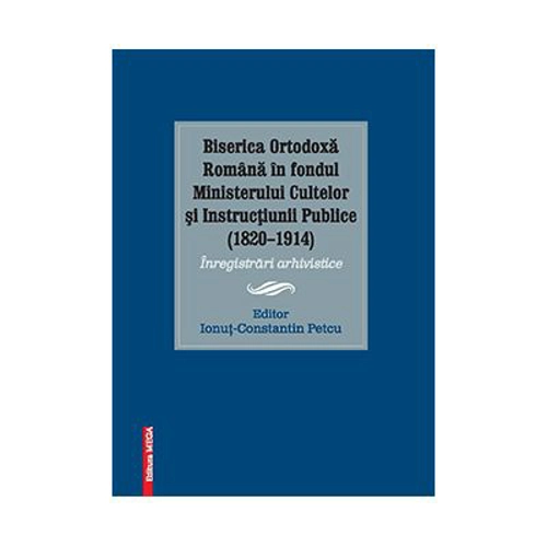 Biserica ortodoxa romana in fondul ministerului cultelor si instructiunii publice (1820–1914)