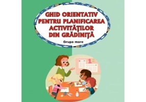 Ghid orientativ pentru planificarea activitatilor din gradinta. Grupa mare - Smaranda Maria Cioflica, Ramona Maria Leach, Florentina Liliana Serban